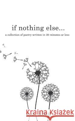 If Nothing Else...: a collection of poetry written in 20 minutes or less C. a. Klug 9781738846610 Singing Pony Publishing