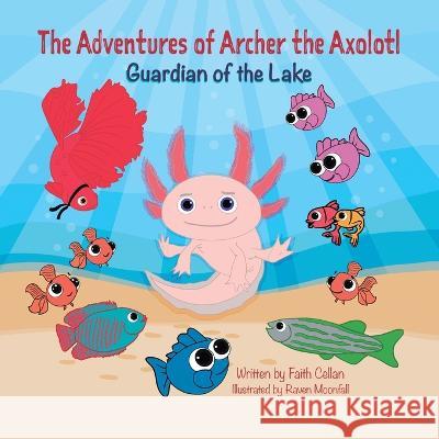 The Adventures of Archer the Axolotl: Guardian of the Lake Faith Cellan Jamie C. McHugh Raven Moonfall 9781738864508 Kiddopolis Amusement Center Inc