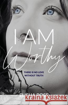 I Am Worthy: There is no love without truth Elisha Rose 9781738885015 Rosewater Publishing