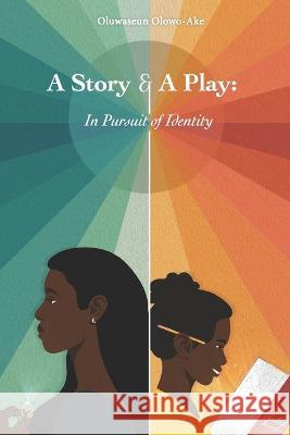 A Story and A Play: In Pursuit of Identity Oluwaseun Olowo-Ake 9781738889808 Oluwaseun Olowo-Ake