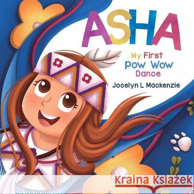 ASHA My First Pow Wow Dance Jocelyn L MacKenzie Danang Prasajatama  9781738896301 Jl MacKenzie Content Creations