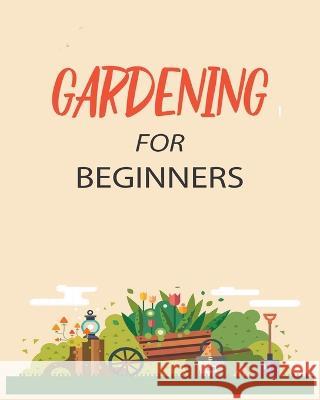 Gardening for Beginners: Grow Your Own Flowers, Fruits, and Vegetables Emily Green 9781738901913 Emily Green