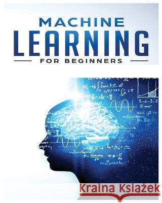 Machine Learning for Beginners: Absolute Beginners Guide, Learn Machine Learning and Artificial Intelligence from Scratch: Absolute Beginners Guide, Learn Machine Learning and Artificial Intelligence  Frederick Benson   9781738901999 Frederick Benson