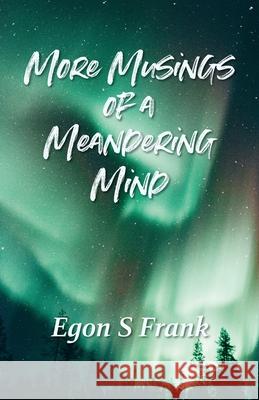 More Musings of a Meandering Mind: A Collection of Short Stories Egon S. Frank 9781738906925 Egon S Frank
