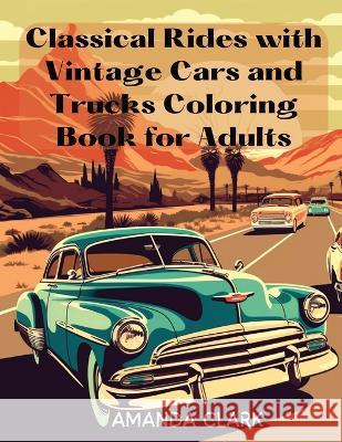 Classical Rides with Vintage Cars and Trucks Coloring Book for Adults: Explore the World of Classic Automobiles Through Relaxing Coloring Pages and Fascinating Facts Amanda Clark   9781738919703 Hafiz Entreprises