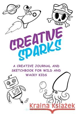 Creative Sparks: A Creative journal and sketchbook for wild and wacky kids Katie Bedford 9781738920808