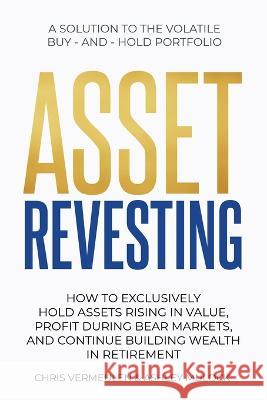 Asset Revesting: How to Exclusively Hold Assets Rising in Value, Profit During Bear Markets, and Continue Building Wealth in Retirement Chris Vermeulen Ashley Mulock  9781738943968 Chris Vermeulen