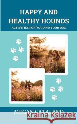 Happy and Healthy Hounds: Activities for You and Your Dog Megan Catalano   9781738949304 Megan Catalano