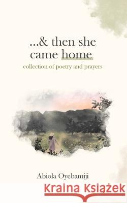 ...& then she came home: collection of poetry and prayers Abiola Oyebamiji   9781738955800 Abiola Oyebamiji