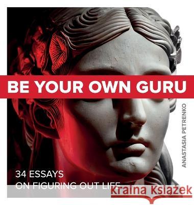 Be Your Own Guru: 34 Essays on Figuring Out Life Anastasia Petrenko   9781738981014 Anastasia Petrenko