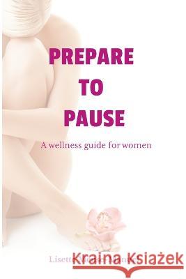 Prepare To Pause: A Wellness Guide For Women Lisette Meuse-Manuel   9781738988112 Lisette Meuse-Manuel