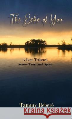 The Echo of You: A Love Tethered Across Time and Space Tammy Rebere   9781738995417