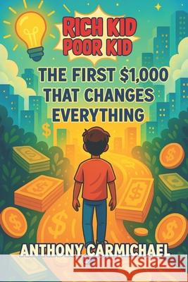 Rich Kid, Poor Kid The First $1,000 Anthony Carmichael 9781738997640 Self Publisher