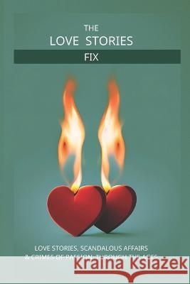 The Love Story Fix: Love Stories, Scandalous Affairs & Crimes of Passion Through the Ages Laura Lattanzio Dionne Archer-Smith Red Kiss Inc 9781739006617