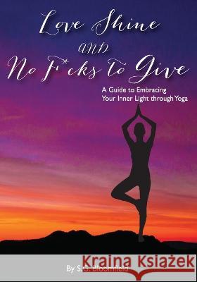 Love, Shine, and No F*cks to Give: A Guide to Embracing Your Inner Light through Yoga S G Bloomfield   9781739012946 Stefania Grieco