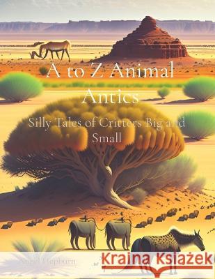 A to Z Animal Antics: Silly Tales of Critters Big and Small Angel Hepburn   9781739014247 Angel Hepburn