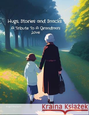 Hugs, Stories and Snacks: A Tribute To A Grandma's Love Angel Hepburn   9781739014254 Angel Hepburn