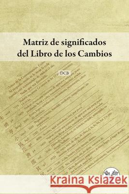 Matriz de significados del Libro de los Cambios D. C. B 9781739044589 Yijing DAO