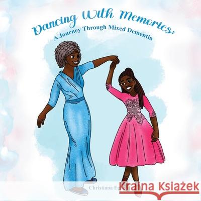 Dancing with Memories: A Journey Through Mixed-Dementia Christiana Egi Ramneet Kaur Sirah Jarocki 9781739068042 Christiana Egi