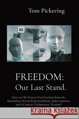 Freedom: How can We Protect Our Freedom from the Immediate Attack from Feudalism, Indoctrination, and a Centrist Technocratic T Tom Pickering 9781739088057 Winningthinking(r)