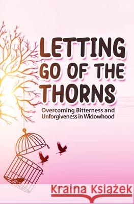 Letting Go Of The Thorns: Overcoming Bitterness and Unforgiveness in Widowhood Kate C 9781739098964