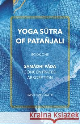Yoga Sūtra of Pata?jali: Book One: Samādhi Pāda - Concentrated Absorption David McGrath 9781739101121
