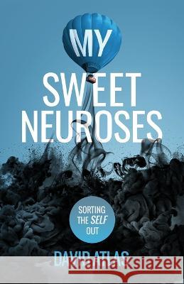 My Sweet Neuroses: A raw, unfiltered, and refreshingly honest take on overcoming anxiety, depression, and poor mental health, with practical and helpful tips. David Atlas 9781739102906