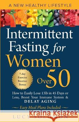 Intermittent Fasting for Women Over 50: A New Healthy Lifestyle. How to Easily Lose 13lb in 45 Days or Less, Boost Your Immune System & Delay Aging. Easy Meal Plans and 7-Day Exercise Routines Include Lucy Solomon 9781739112608 Highlands Claymore Publishing