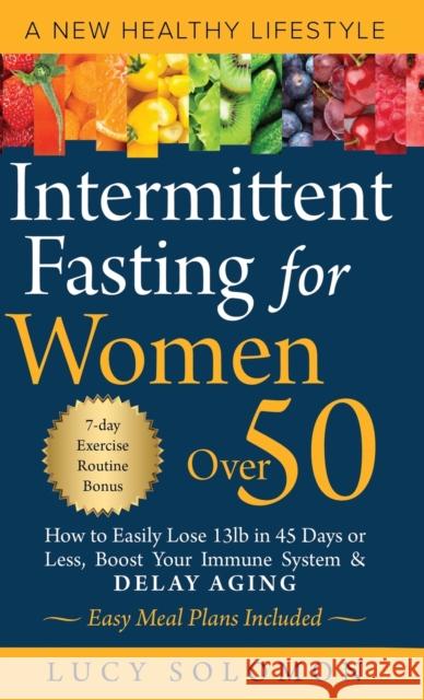 Intermittent Fasting for Women Over 50: A New Healthy Lifestyle. How to Easily Lose 13lb in 45 Days or Less, Boost Your Immune System & Delay Aging. Easy Meal Plans and 7-Day Exercise Routines Include Lucy Solomon   9781739112615 Highlands Claymore Publishing