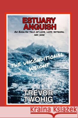 Estuary Anguish: The Unconditional Weight Trevor Twohig   9781739112806