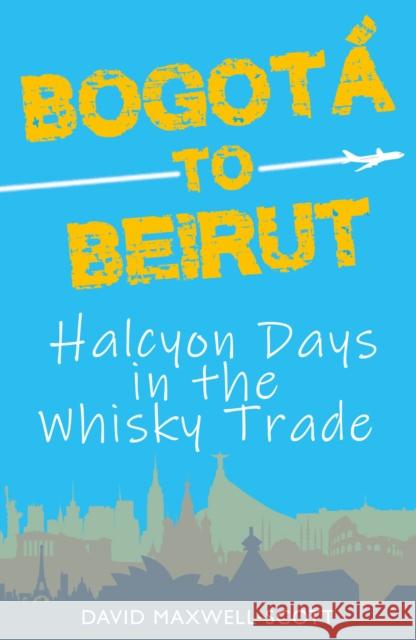 Bogota to Beirut: Halcyon Days in the Whisky Trade  9781739116200 Pullington