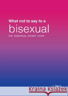 What not to say to a bisexual: The essential pocket guide J. Talison 9781739121822 J. Talison