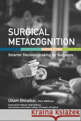 Surgical Metacognition: Smarter Decision-making for Surgeons Uttam Shiralkar 9781739138202 Surgical Psychology Publishing