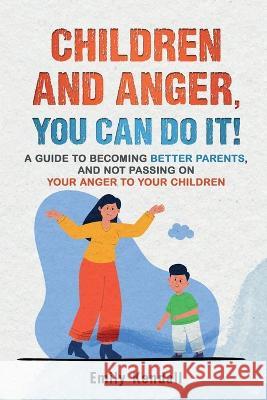 Children and Anger, you can do it!: A guide to becoming better parents, and not passing on your anger to your children. Emily Kendall 9781739147303 Felix Karma Publishing