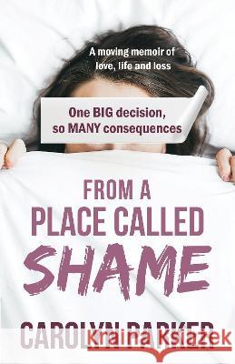 From a Place Called Shame: A moving memoir of love, life and loss Carolyn Parker 9781739153526 Carolyn Parker