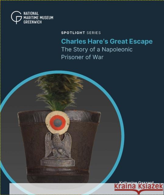 Charles Hare's Great Escape: The Story of a Napoleonic Prisoner of War Katherine Gazzard 9781739154257 Royal Museums Greenwich