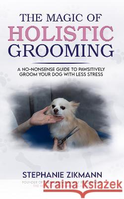 The Magic of Holistic Grooming Stephanie Zikmann Isla Fishburn 9781739159597 Stephanie Zikmann
