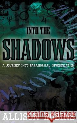 Into the Shadows: A Journey into Paranormal Investigation Allison Robins 9781739162900