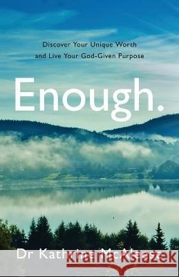 Enough.: Discover Your Unique Worth and Live Your God-Given Purpose Dr Kathrine McAleese 9781739167509 So it is. Ink