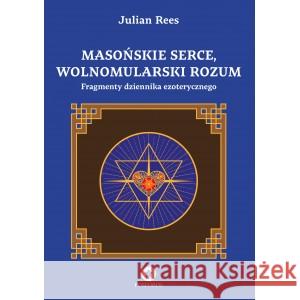 Masońskie serce, wolnomularski rozum. Fragmenty dziennika ezoterycznego REES JULIAN 9781739168889