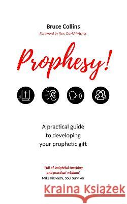 Prophesy!: A Practical Guide to Developing Your Prophetic Gift Bruce Collins   9781739169831 Illumine Press