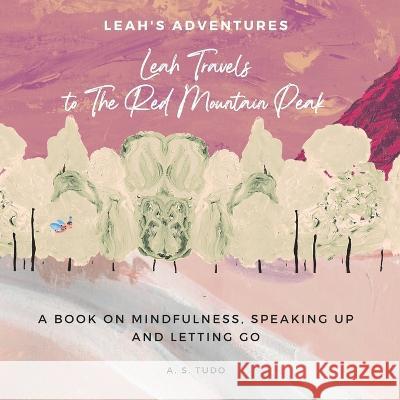 Leah Travels to The Red Mountain Peak: A Book on Mindfulness, Speaking Up and Letting Go A S Tudo 9781739174804 Powerproze
