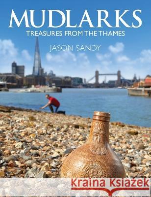 Mudlarks: Treasures from the Thames Jason B. Sandy 9781739178109