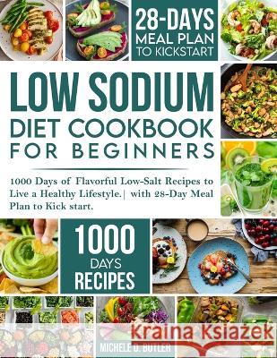 Low Sodium Diet Cookbook for Beginners: 1000 Days of Flavorful Low-Salt Recipes to Live a Healthy Lifestyle. with 28-Day Meal Plan to Kick start Michele D Butler   9781739180584 George Simmons