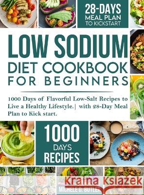 Low Sodium Diet Cookbook for Beginners: 1000 Days of Flavorful Low-Salt Recipes to Live a Healthy Lifestyle. with 28-Day Meal Plan to Kick start Michele D Butler   9781739180591 George Simmons