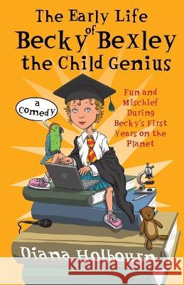 The Early Life of Becky Bexley the Child Genius: Fun and Mischief During Becky Bexley\'s First Years on the Planet Diana Holbourn Gareth Southwell 9781739180904 Windy Seaside Publishing