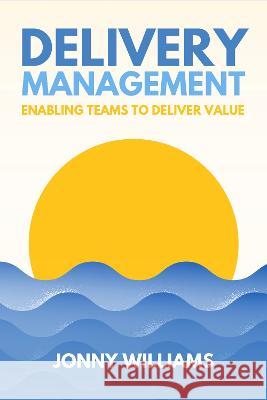 Delivery Management: Enabling Teams to Deliver Value Jonny Williams   9781739186210 Vulpes Press