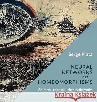 Neural Networks are Homeomorphisms: An Introduction to Higher Mathematics for Decision Scientists Serge Plata 9781739203177 Serge Plata