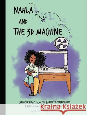 Nahla and the 3D Machine: A rhyming STEM-inspired children's story, based on true events Bartlett-Vanderpuye, Nahla-Rose 9781739205911