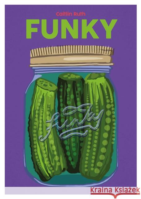 Funky: Quick and Easy Pickles and Preserves Caitlin Ruth 9781739210533 Nine Bean Rows Books